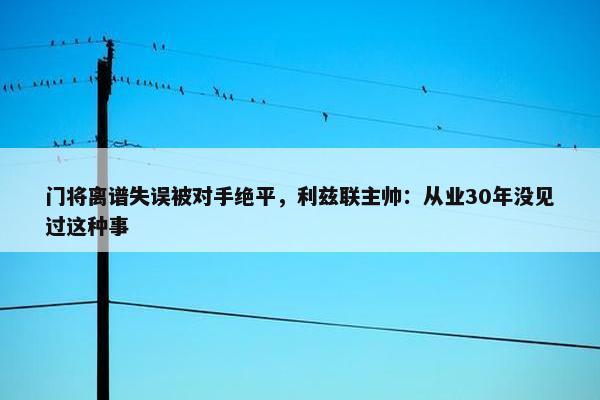 门将离谱失误被对手绝平，利兹联主帅：从业30年没见过这种事