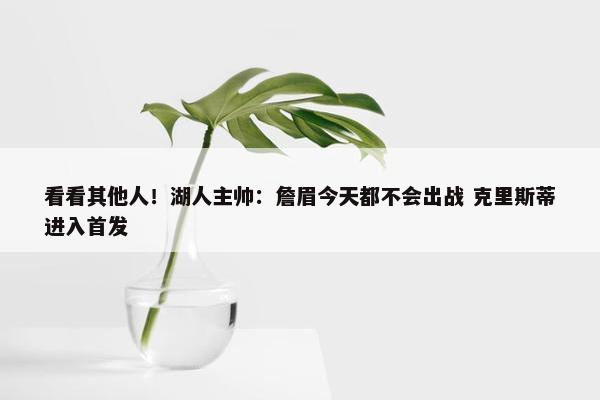 看看其他人！湖人主帅：詹眉今天都不会出战 克里斯蒂进入首发