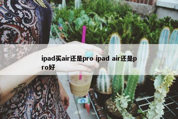 ipad买air还是pro ipad air还是pro好