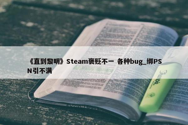 《直到黎明》Steam褒贬不一 各种bug_绑PSN引不满