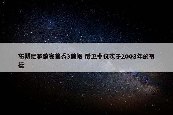 布朗尼季前赛首秀3盖帽 后卫中仅次于2003年的韦德