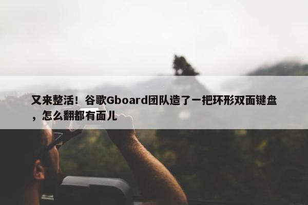 又来整活！谷歌Gboard团队造了一把环形双面键盘，怎么翻都有面儿