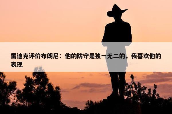 雷迪克评价布朗尼：他的防守是独一无二的，我喜欢他的表现