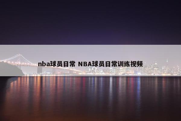 nba球员日常 NBA球员日常训练视频