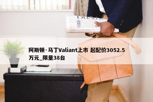 阿斯顿·马丁Valiant上市 起配价3052.5万元_限量38台