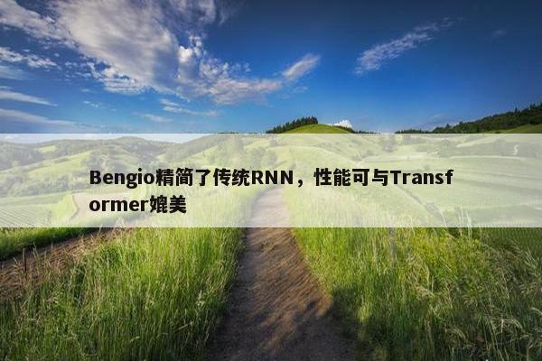 Bengio精简了传统RNN，性能可与Transformer媲美