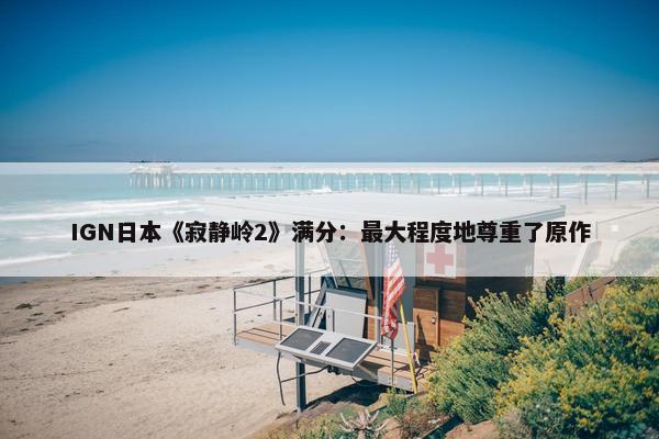 IGN日本《寂静岭2》满分：最大程度地尊重了原作