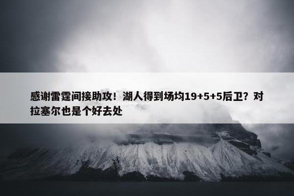 感谢雷霆间接助攻！湖人得到场均19+5+5后卫？对拉塞尔也是个好去处