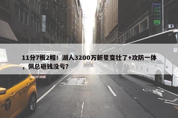 11分7板2帽！湖人3200万新星变壮了+攻防一体，佩总砸钱没亏？