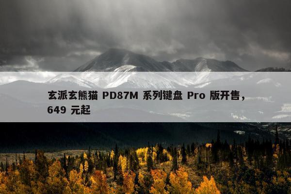 玄派玄熊猫 PD87M 系列键盘 Pro 版开售，649 元起