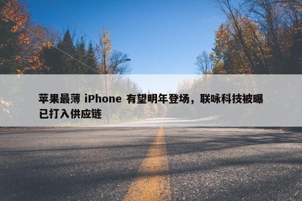 苹果最薄 iPhone 有望明年登场，联咏科技被曝已打入供应链