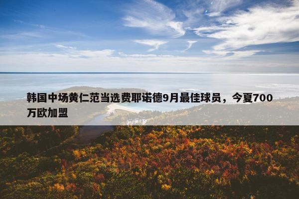 韩国中场黄仁范当选费耶诺德9月最佳球员，今夏700万欧加盟