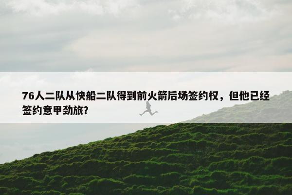 76人二队从快船二队得到前火箭后场签约权，但他已经签约意甲劲旅？