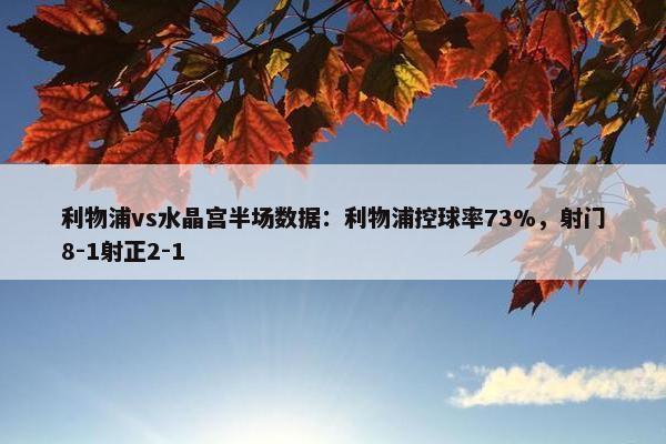 利物浦vs水晶宫半场数据：利物浦控球率73%，射门8-1射正2-1