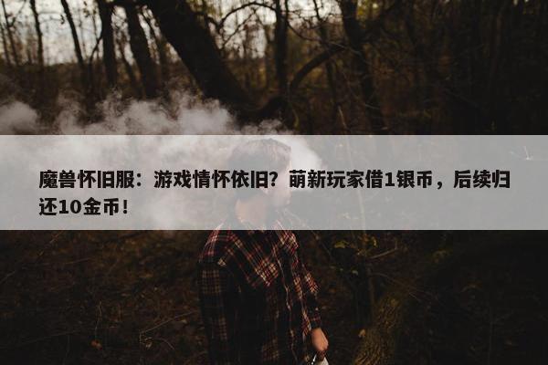 魔兽怀旧服：游戏情怀依旧？萌新玩家借1银币，后续归还10金币！