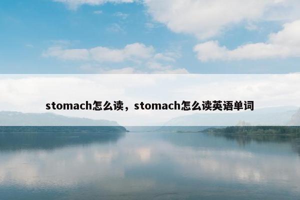 stomach怎么读，stomach怎么读英语单词