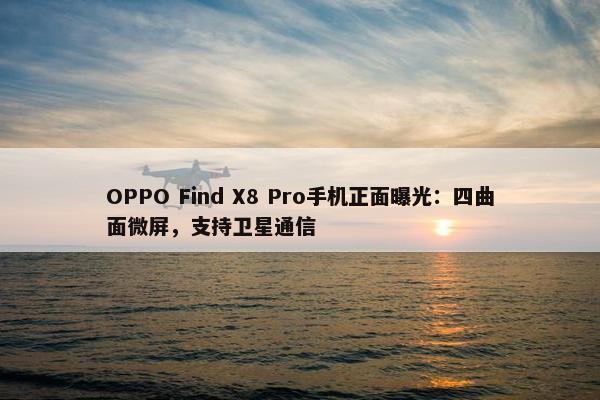 OPPO Find X8 Pro手机正面曝光：四曲面微屏，支持卫星通信