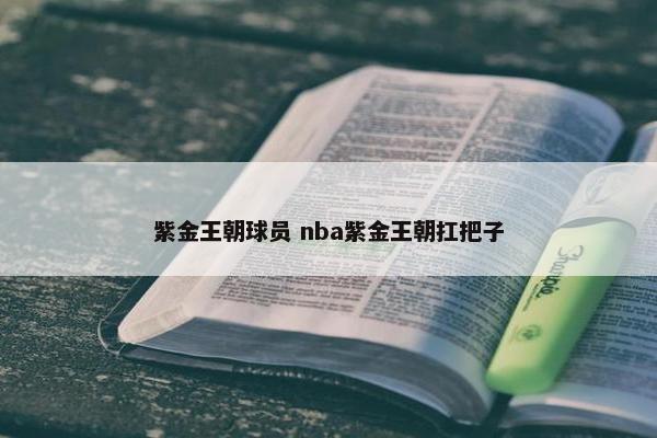 紫金王朝球员 nba紫金王朝扛把子