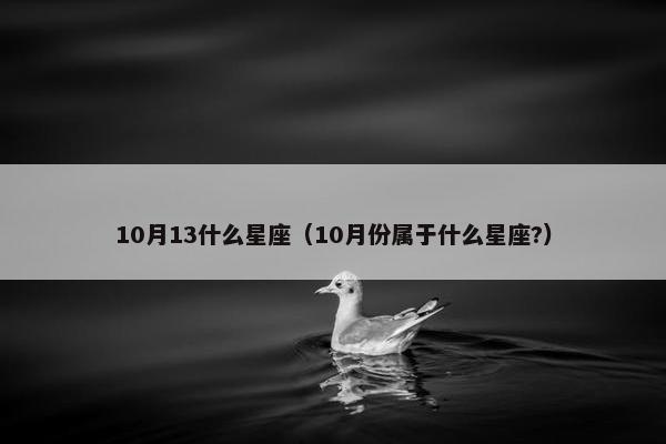 10月13什么星座（10月份属于什么星座?）