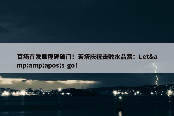 百场首发里程碑破门！若塔庆祝击败水晶宫：Let&amp;apos;s go！