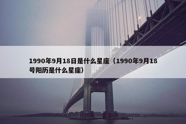 1990年9月18日是什么星座（1990年9月18号阳历是什么星座）