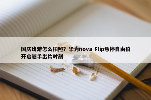 国庆出游怎么拍照？华为nova Flip悬停自由拍开启随手出片时刻