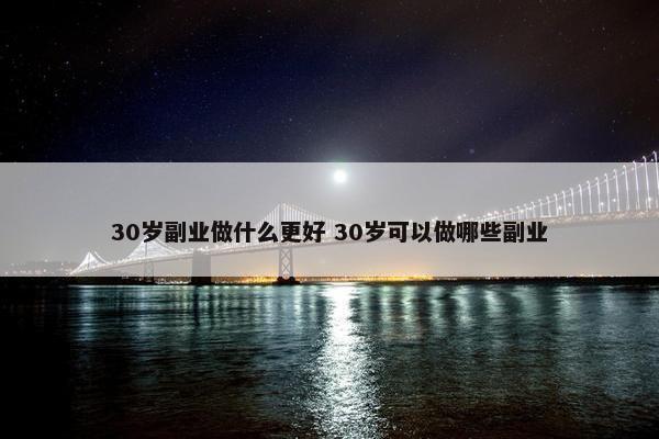 30岁副业做什么更好 30岁可以做哪些副业