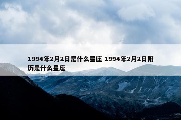 1994年2月2日是什么星座 1994年2月2日阳历是什么星座