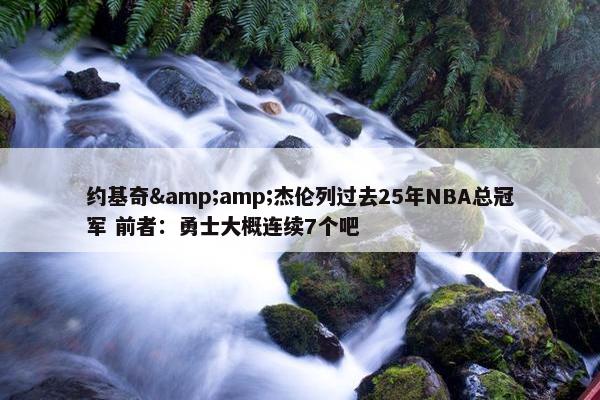 约基奇&amp;杰伦列过去25年NBA总冠军 前者：勇士大概连续7个吧