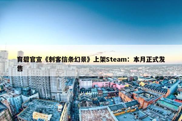 育碧官宣《刺客信条幻景》上架Steam：本月正式发售