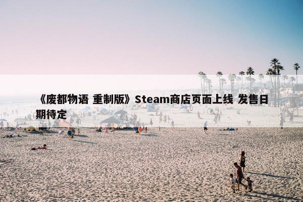 《废都物语 重制版》Steam商店页面上线 发售日期待定