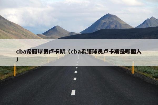 cba希腊球员卢卡斯（cba希腊球员卢卡斯是哪国人）