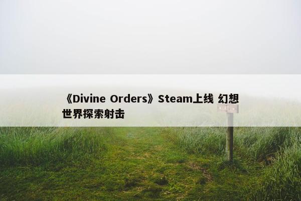 《Divine Orders》Steam上线 幻想世界探索射击