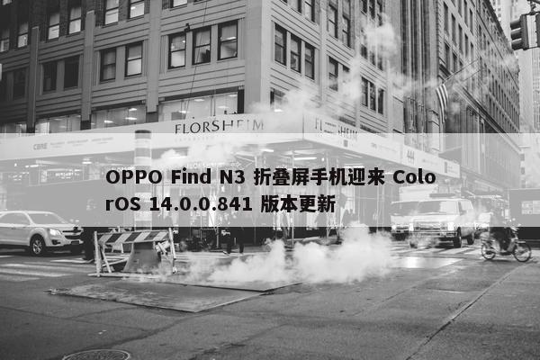 OPPO Find N3 折叠屏手机迎来 ColorOS 14.0.0.841 版本更新