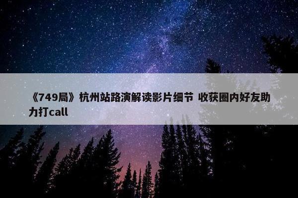 《749局》杭州站路演解读影片细节 收获圈内好友助力打call