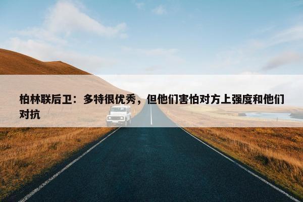 柏林联后卫：多特很优秀，但他们害怕对方上强度和他们对抗