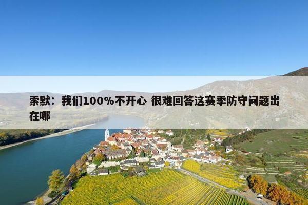 索默：我们100%不开心 很难回答这赛季防守问题出在哪