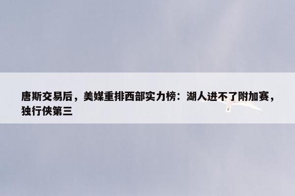 唐斯交易后，美媒重排西部实力榜：湖人进不了附加赛，独行侠第三