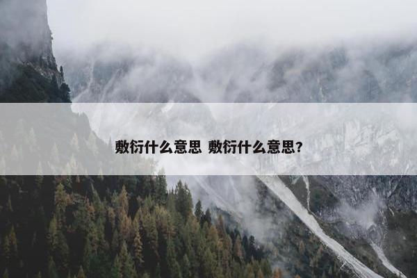 敷衍什么意思 敷衍什么意思?