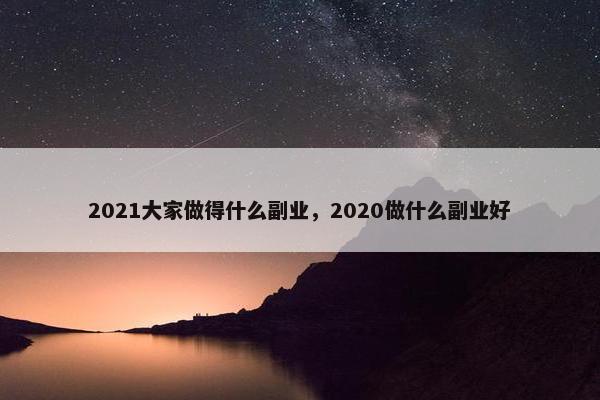 2021大家做得什么副业，2020做什么副业好