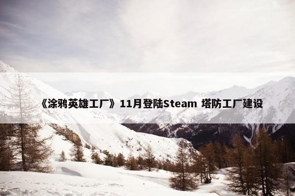 《涂鸦英雄工厂》11月登陆Steam 塔防工厂建设