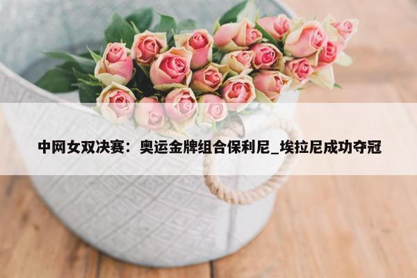 中网女双决赛：奥运金牌组合保利尼_埃拉尼成功夺冠