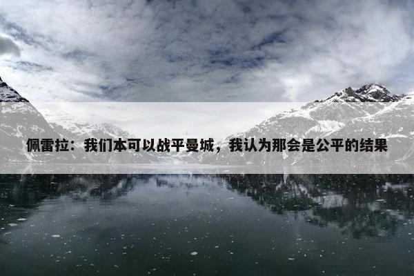 佩雷拉：我们本可以战平曼城，我认为那会是公平的结果