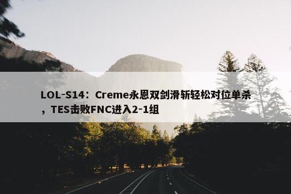 LOL-S14：Creme永恩双剑滑斩轻松对位单杀，TES击败FNC进入2-1组