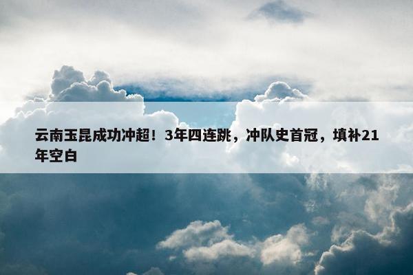 云南玉昆成功冲超！3年四连跳，冲队史首冠，填补21年空白