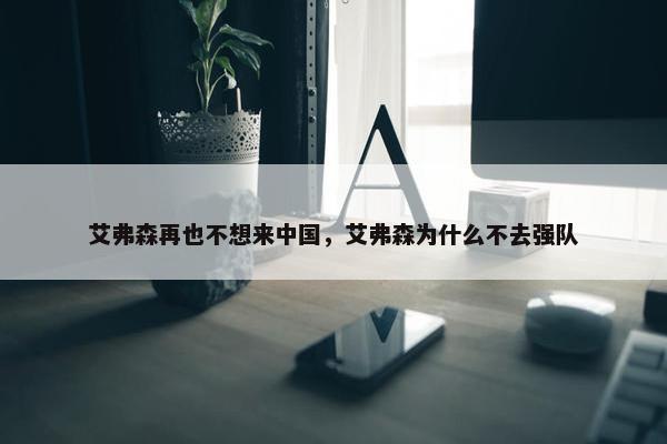 艾弗森再也不想来中国，艾弗森为什么不去强队