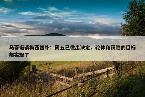 马蒂诺谈梅西替补：周五已做出决定，轮休和获胜的目标都实现了