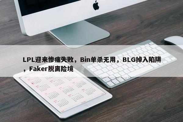 LPL迎来惨痛失败，Bin单杀无用，BLG掉入陷阱，Faker脱离险境