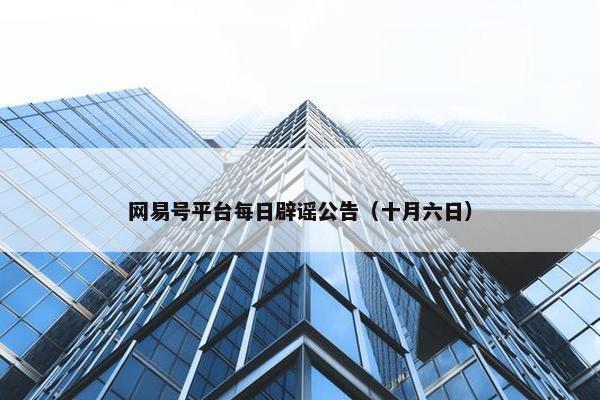 网易号平台每日辟谣公告（十月六日）