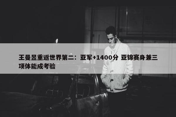 王曼昱重返世界第二：亚军+1400分 亚锦赛身兼三项体能成考验